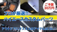 ハイエース専門店スタッフがオススメする「予算30万円で揃えるハイエースの予算別アウトドアカスタムパーツ」