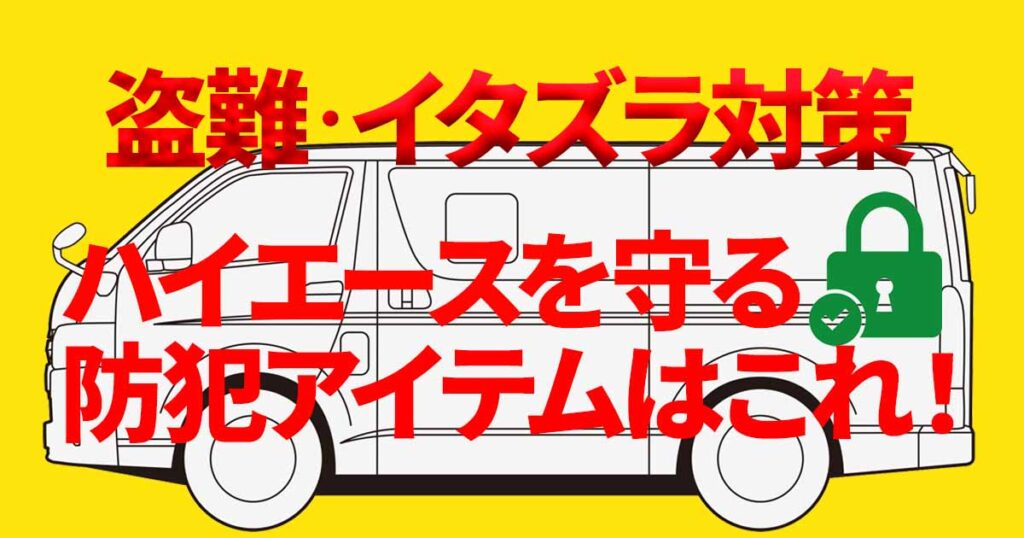 ハイエースを盗難やイタズラから守りたい！ 効果的な防犯対策アイテム6選【ハイエースのセキュリティ対策】