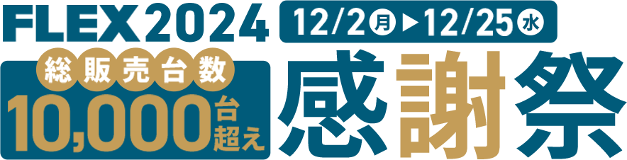 2024FLEX 2024年総販売台数10.000台越え感謝祭 12月2日（月）～12月25日（水）