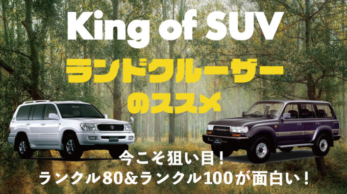 King of SUVに乗る！ 今こそ狙い目！ ちょっと懐かしいランクル80＆ランクル100が面白い